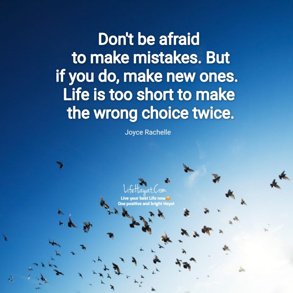 Don't be afraid to make mistakes. choose wisely.